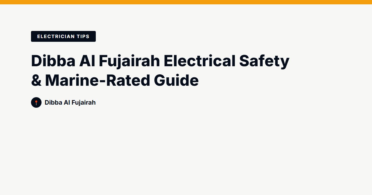 Dibba Al Fujairah Electrical Safety & Marine-Rated Guide