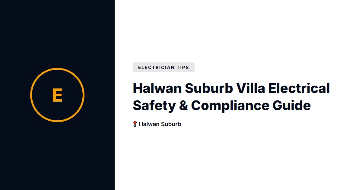 Halwan Suburb Villa Electrical Safety & Compliance Guide