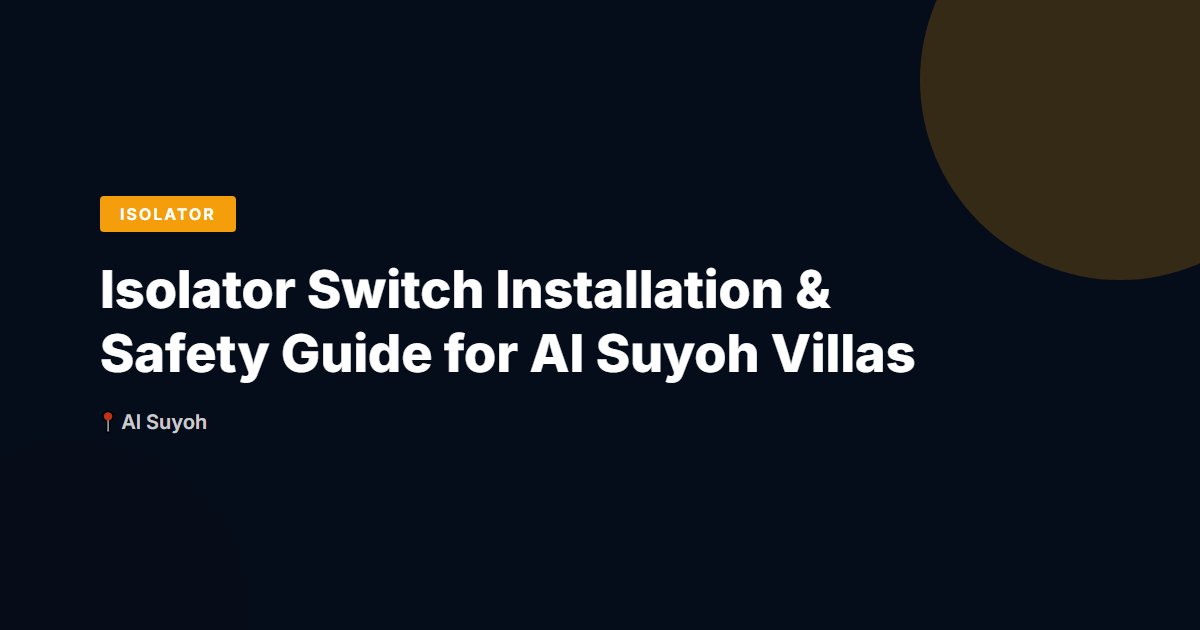 Isolator Switch Installation & Safety Guide for Al Suyoh Villas