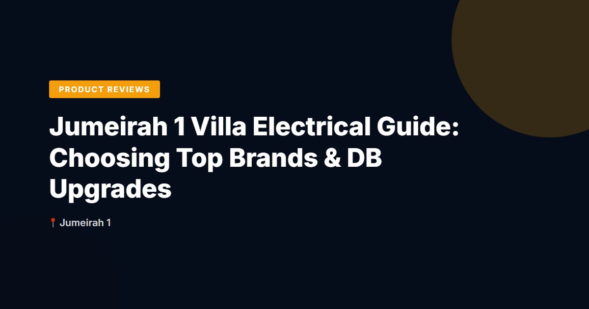 Jumeirah 1 Villa Electrical Guide: Choosing Top Brands & DB Upgrades